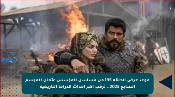 موعد عرض الحلقة 195 من مسلسل المؤسس عثمان الموسم السابع 2025.. ترقب أكبر أحداث الدراما التاريخية